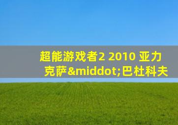 超能游戏者2 2010 亚力克萨·巴杜科夫